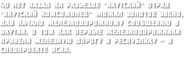 40 лет назад на разъезде "Якутский" отряд "Якутский комсомолец" уложил золотое звено, дав начало железнодорожному сообщению в Якутии. О том как первые железнодорожники привели железную дорогу в республику - в спецпроекте ЯСИА.
