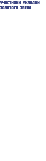 Участники укладки золотого звена Алексей Иванченко Гаврил Адамов Анатолий Павлов Александр Алексеев Раиса Байская Гаврил Винокуров Максим Габышев Вячеслав Дмитриев Сергей Доманецкий Людмила Ефимова Алексей Игнатьев Владимир Каркавин Августина Макарова Алексей Макаров Руслан Николаев Евлокия Пшенникова Николай Сосин Владимир тарабукин Вячеслоав Филиппов Вячеслав Эверстов Любовь Яковлева