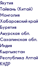 Якутия Тайвань (Китай) Монголия Хабаровский край Бурятия Амурская обл. Сахалинская обл. Индия Кыргызстан Республика Алтай КНДР