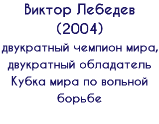 Виктор Лебедев (2004) двукратный чемпион мира, двукратный обладатель Кубка мира по вольной борьбе 