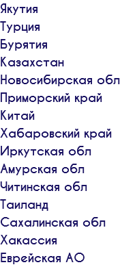 Якутия Турция Бурятия Казахстан Новосибирская обл Приморский край Китай Хабаровский край Иркутская обл Амурская обл Читинская обл Таиланд Сахалинская обл Хакассия Еврейская АО