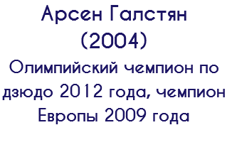Арсен Галстян (2004) Олимпийский чемпион по дзюдо 2012 года, чемпион Европы 2009 года 